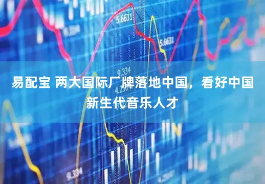 易配宝 两大国际厂牌落地中国，看好中国新生代音乐人才