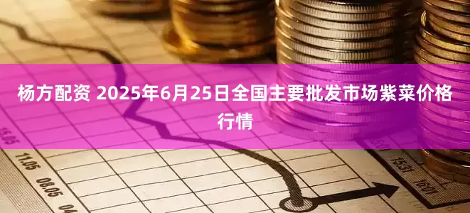杨方配资 2025年6月25日全国主要批发市场紫菜价格行情