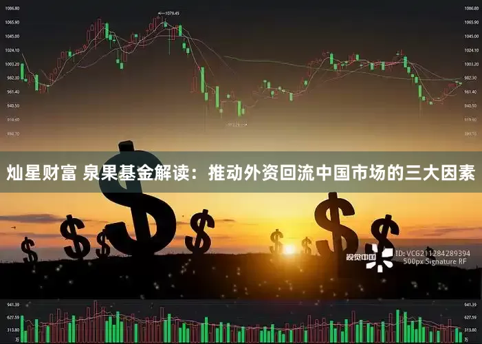 灿星财富 泉果基金解读：推动外资回流中国市场的三大因素