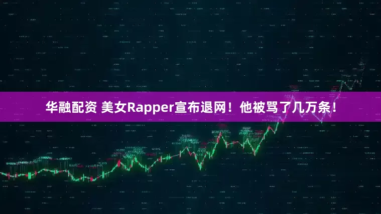 华融配资 美女Rapper宣布退网！他被骂了几万条！