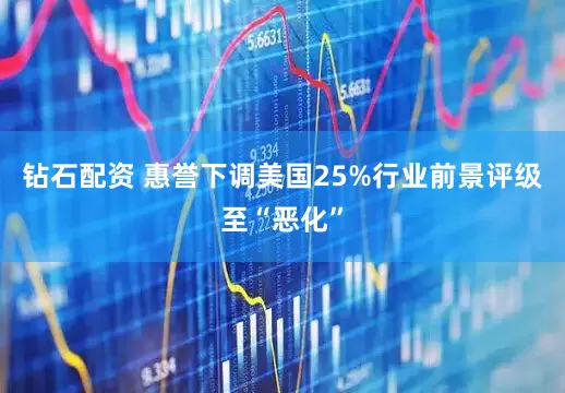 钻石配资 惠誉下调美国25%行业前景评级至“恶化”