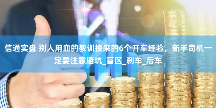 信通实盘 别人用血的教训换来的6个开车经验，新手司机一定要注意避坑_盲区_刹车_后车
