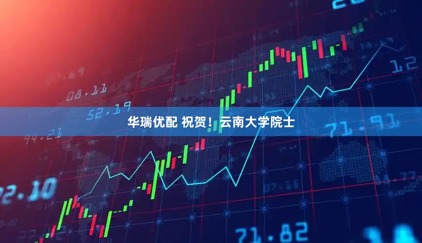 华瑞优配 祝贺！云南大学院士