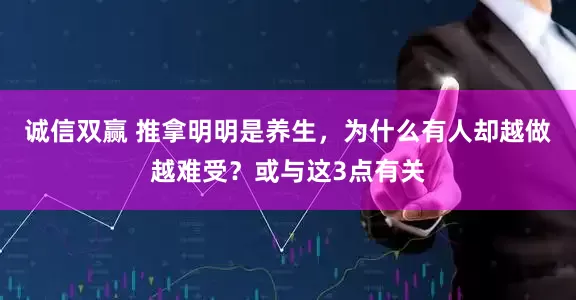 诚信双赢 推拿明明是养生，为什么有人却越做越难受？或与这3点有关
