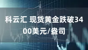 科云汇 现货黄金跌破3400美元/盎司