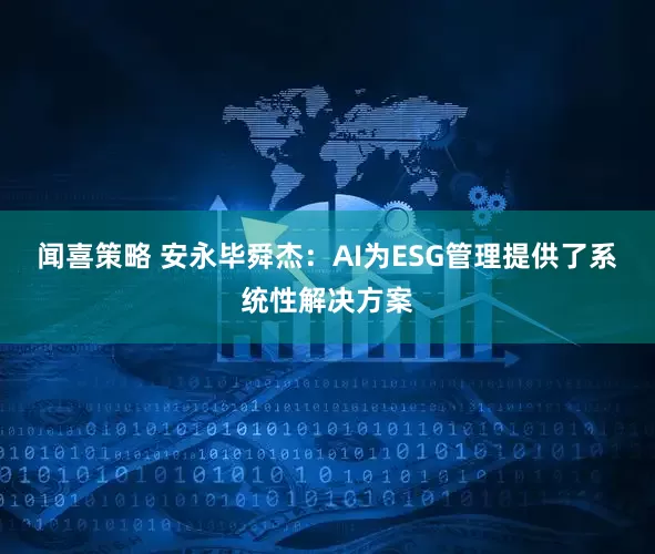 闻喜策略 安永毕舜杰：AI为ESG管理提供了系统性解决方案